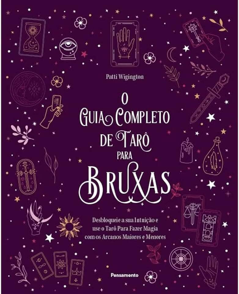 O guia completo de tarô para bruxas: desbloqueie a sua intuição e use o Tarô para fazer magia com os arcanos maiores e menores