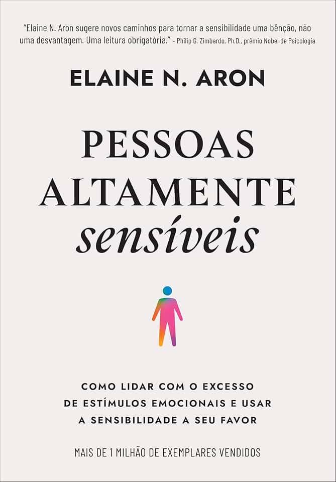 Pessoas altamente sensíveis: Como lidar com o excesso de estímulos emocionais e usar a sensibilidade a seu favor
