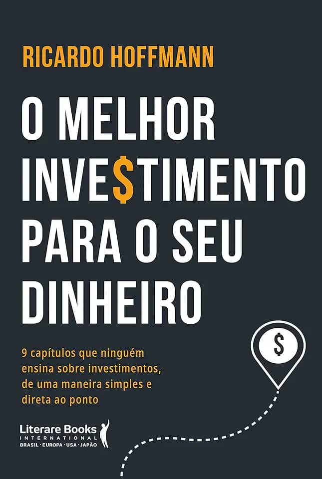 O Melhor Investimento Para seu Dinheiro: 9 Capítulos que Ninguém Ensina Sobre Investimentos, de uma Maneira Simples e Direta ao Ponto