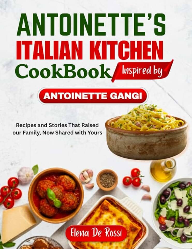 ANTOINETTE ITALIAN KITCHEN COOKBOOK Inspired by ANTOINETTE GANGI: Recipes and Stories That Raised our Family, Now Shared with Yours
