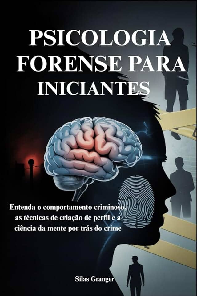 Psicologia Forense Para Iniciantes: Entenda o comportamento criminoso, as técnicas de criação de perfil e a ciência da mente por trás do crime