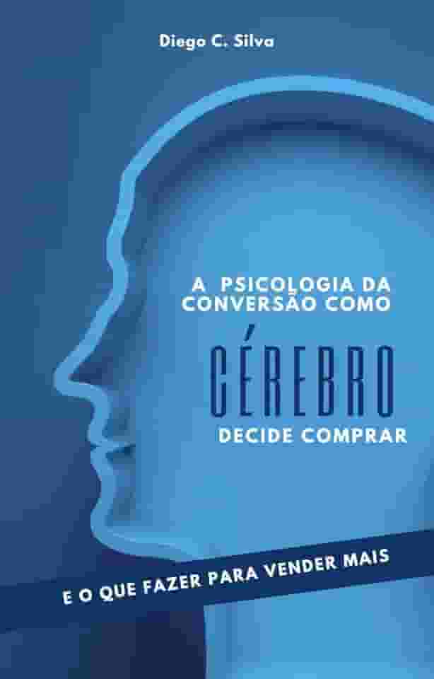 A Psicologia da Conversão:: Como o Cérebro Decide Comprar e o Que Fazer Para Vender Mais (Marketing para negocios Locais)