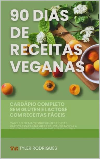 90 Dias de Refeições Veganas: Cardápio completo sem glúten e lactose com receitas fáceis, cálculo de macronutrientes e dicas práticas para marmitas saudáveis ... no dia a dia, além de harmonizar com vinho