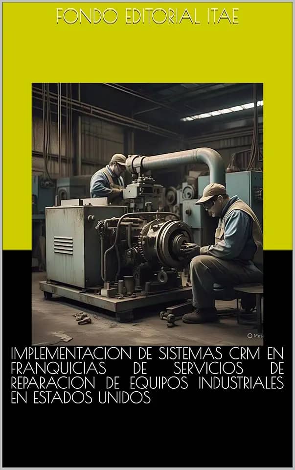 IMPLEMENTACION DE SISTEMAS CRM EN FRANQUICIAS DE SERVICIOS DE REPARACION DE EQUIPOS INDUSTRIALES EN ESTADOS UNIDOS (Spanish Edition)