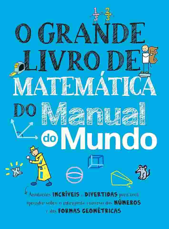 O grande livro de matemática do Manual do Mundo: Anotações incríveis e divertidas para você aprender sobre o intrigante universo dos números e das formas geométricas