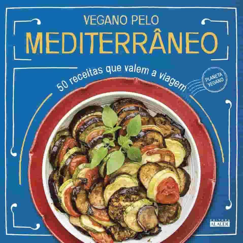 Vegano Pelo Mediterrâneo: 50 Receitas que Valem a Viagem