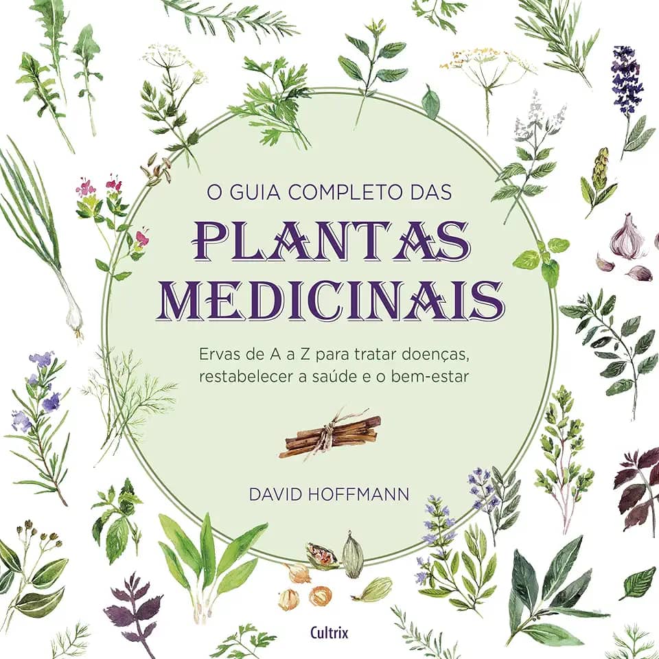 O Guia Completo das Plantas Medicinais: Ervas de a a z Para Tratar Doenças, Restabelecer a Saúde e o Bem-estar.